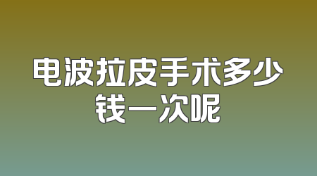 电波拉皮手术多少钱一次呢