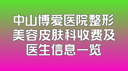 中山博爱医院整形美容皮肤科收费及医生信息一览