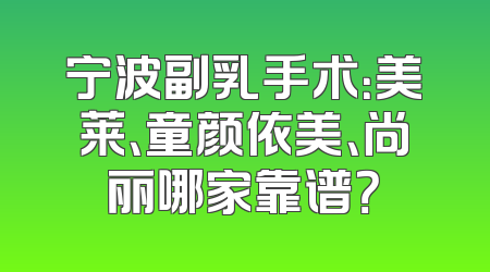 宁波副乳手术：美莱、童颜依美、尚丽哪家靠谱？