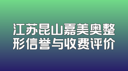 江苏昆山嘉美奥整形信誉与收费评价