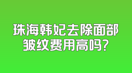 珠海韩妃去除面部皱纹费用高吗？
