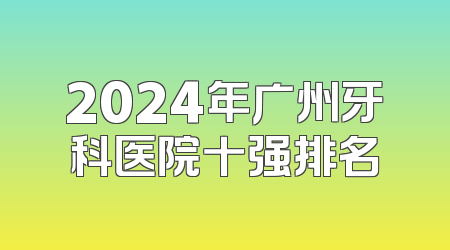 2024年广州牙科医院十强排名