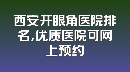 西安开眼角医院排名，优质医院可网上预约