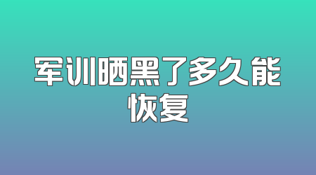 军训晒黑了多久能恢复