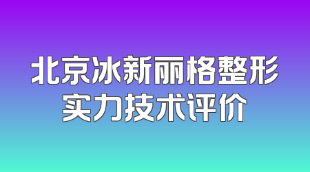 北京冰新丽格整形实力技术评价