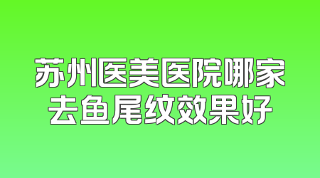 苏州医美医院哪家去鱼尾纹效果好