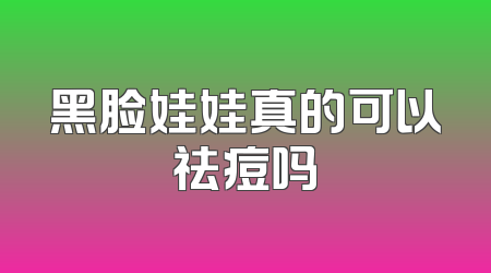 黑脸娃娃真的可以祛痘吗