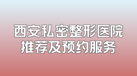 西安私密整形医院推荐及预约服务