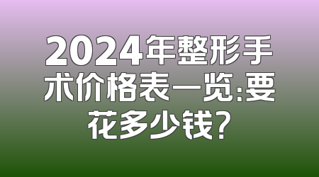 2024年整形手术价格表一览：要花多少钱？