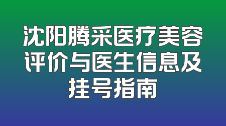 沈阳腾采医疗美容评价与医生信息及挂号指南