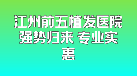 江州前五植发医院强势归来 专业实惠