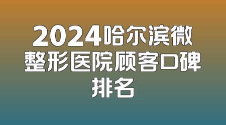 2024哈尔滨微整形医院顾客口碑排名