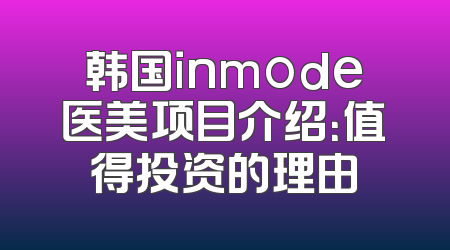 韩国inmode医美项目介绍：值得投资的理由