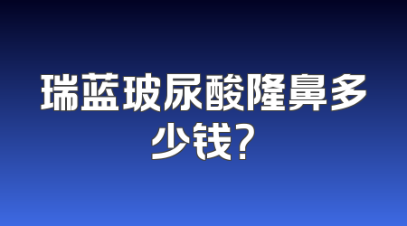 瑞蓝玻尿酸隆鼻多少钱？