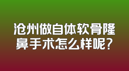 沧州做自体软骨隆鼻手术怎么样呢?