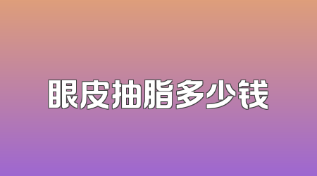 眼皮抽脂多少钱