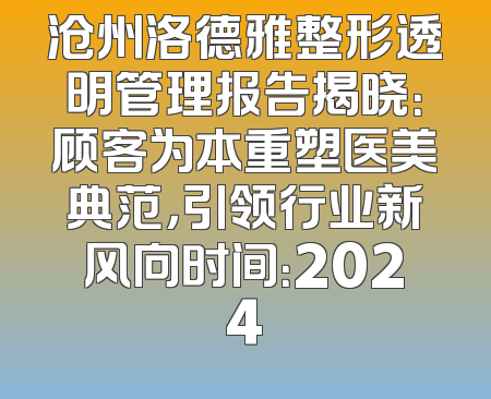 沧州洛德雅整形透明管理报告揭晓：顾客为本重塑医美典范，引领行业新风向时间：2024