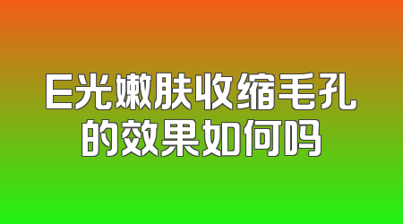 E光嫩肤收缩毛孔的效果如何吗