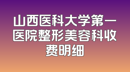 山西医科大学第一医院整形美容科收费明细