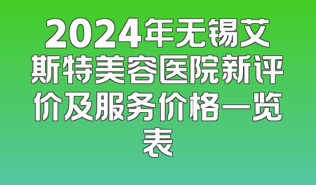 2024年无锡艾斯特美容医院新评价及服务价格一览表
