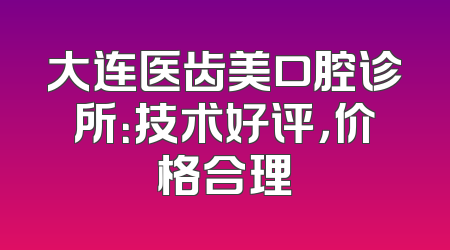 大连医齿美口腔诊所：技术好评，价格合理