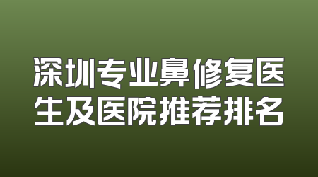 深圳专业鼻修复医生及医院推荐排名