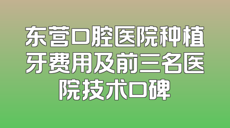 东营口腔医院种植牙费用及前三名医院技术口碑