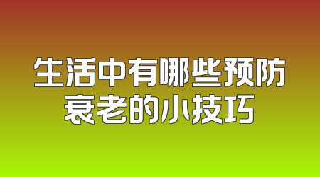 生活中有哪些预防衰老的小技巧