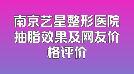南京艺星整形医院抽脂效果及网友价格评价