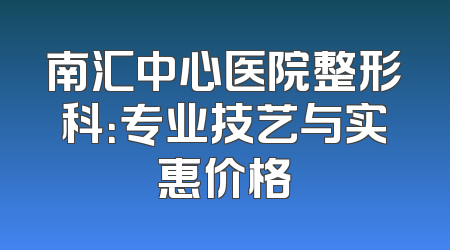 南汇中心医院整形科：专业技艺与实惠价格