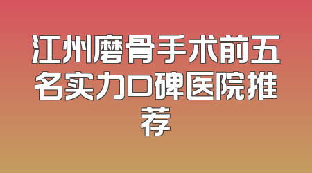 江州磨骨手术前五名实力口碑医院推荐
