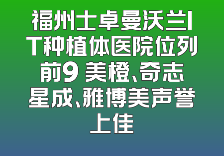 福州士卓曼沃兰IT种植体医院位列前9 美橙、奇志星成、雅博美声誉上佳
