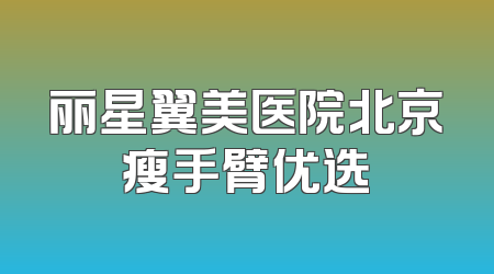 丽星翼美医院北京瘦手臂优选