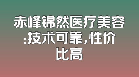 赤峰锦然医疗美容：技术可靠，性价比高