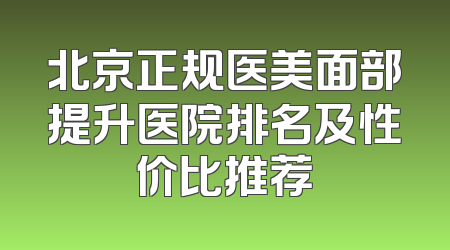 北京正规医美面部提升医院排名及性价比推荐
