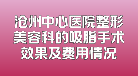沧州中心医院整形美容科的吸脂手术效果及费用情况