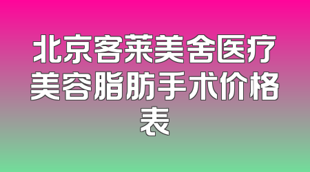北京客莱美舍医疗美容脂肪手术价格表