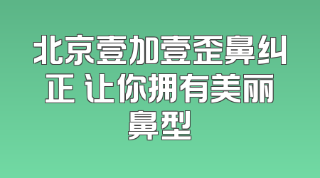 北京壹加壹歪鼻纠正 让你拥有美丽鼻型