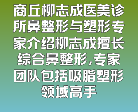 商丘柳志成医美诊所鼻整形与塑形专家介绍柳志成擅长综合鼻整形，专家团队包括吸脂塑形领域高手