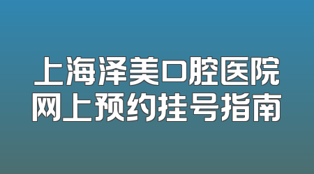 上海泽美口腔医院网上预约挂号指南
