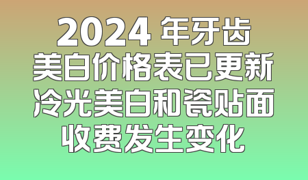 2024 年牙齿美白价格表已更新冷光美白和瓷贴面收费发生变化