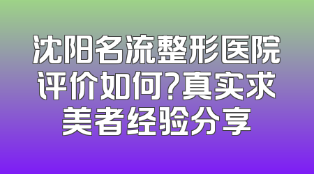 沈阳名流整形医院评价如何？真实求美者经验分享