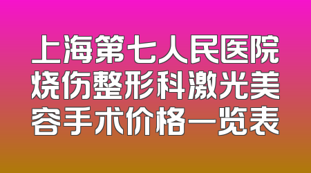 上海第七人民医院烧伤整形科激光美容手术价格一览表
