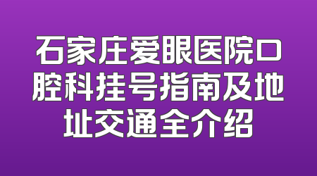 石家庄爱眼医院口腔科挂号指南及地址交通全介绍