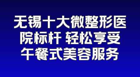 无锡十大微整形医院标杆 轻松享受午餐式美容服务