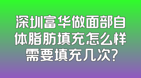 深圳富华做面部自体脂肪填充怎么样 需要填充几次？