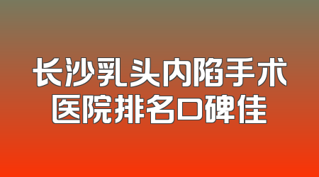 长沙乳头内陷手术医院排名口碑佳