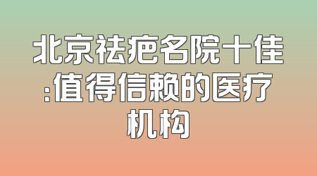 北京祛疤名院十佳：值得信赖的医疗机构