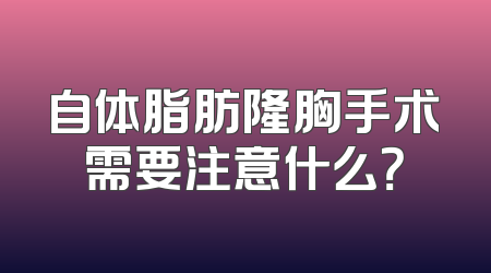 自体脂肪隆胸手术需要注意什么？