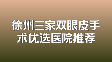 徐州三家双眼皮手术优选医院推荐